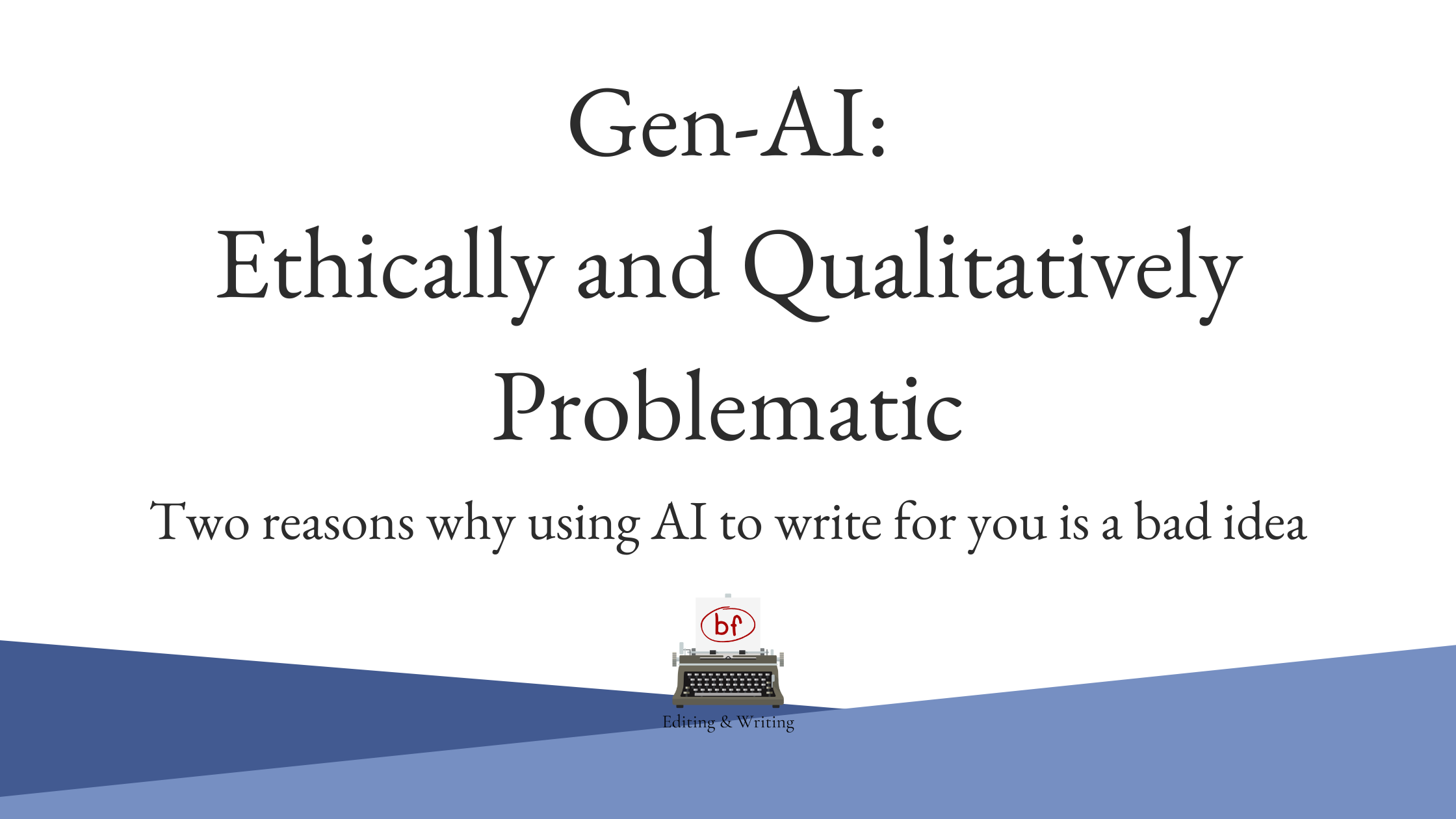 Gen-AI: Ethically and Qualitatively Problematic. Reasons why using AI to write for you is a bad idea.
